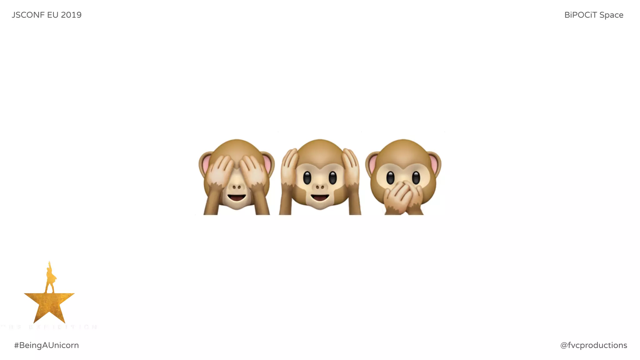 🙈🙉🙊
JSCONF EU 2019 BiPOCiT Space
@fvcproductions#BeingAUnicorn
 
