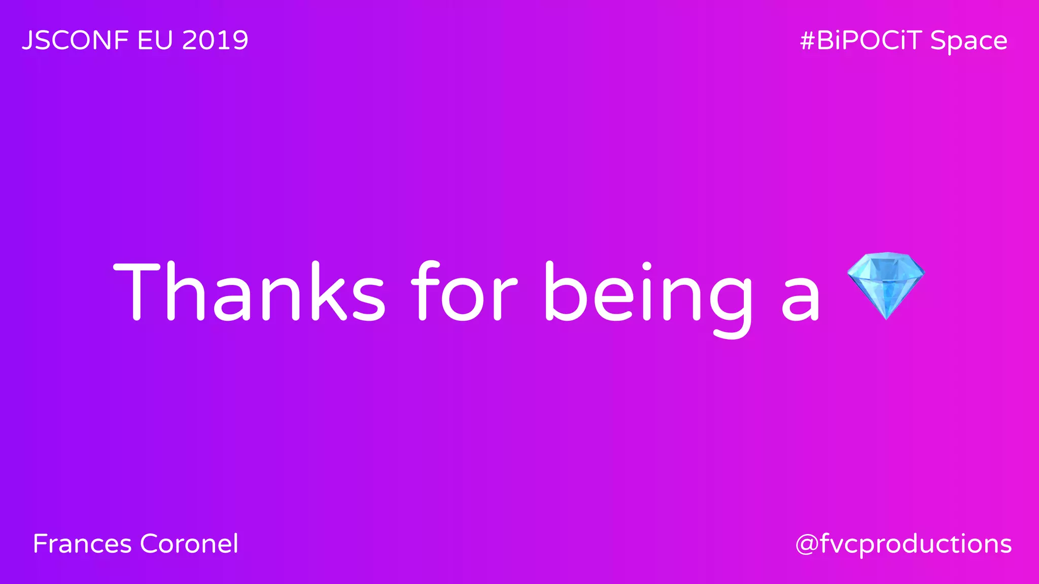 Thanks for being a 💎
JSCONF EU 2019 #BiPOCiT Space
@fvcproductionsFrances Coronel
 