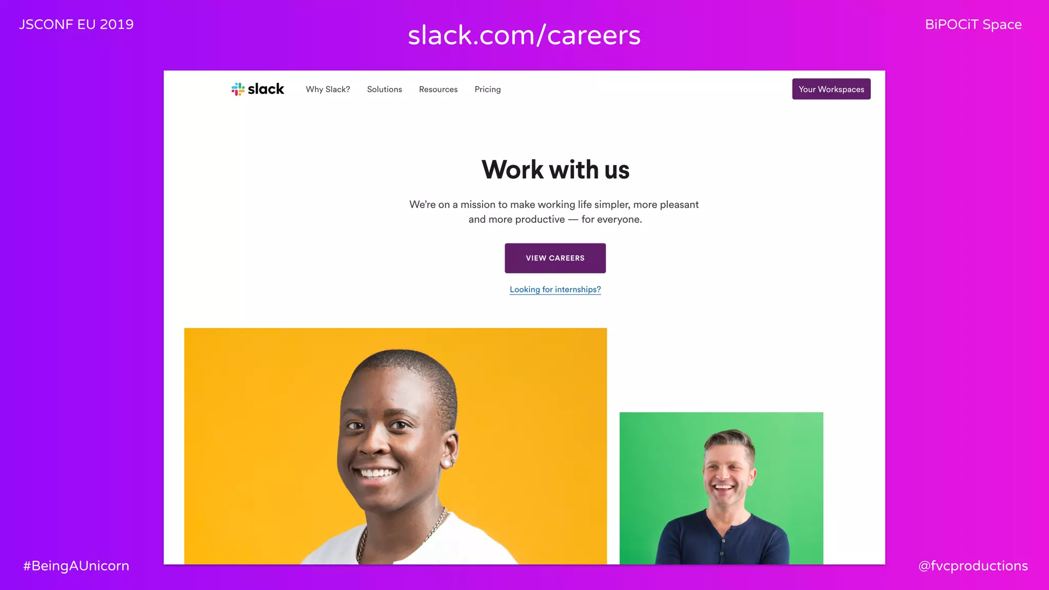 JSCONF EU 2019 BiPOCiT Space
@fvcproductions#BeingAUnicorn
slack.com/careers
 