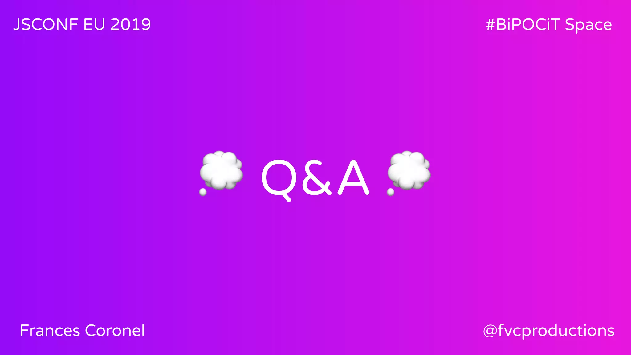 💭 Q&A 💭
JSCONF EU 2019 #BiPOCiT Space
@fvcproductionsFrances Coronel
 