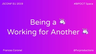 Being a 🦄
Working for Another 🦄
JSCONF EU 2019 #BiPOCiT Space
@fvcproductionsFrances Coronel
 