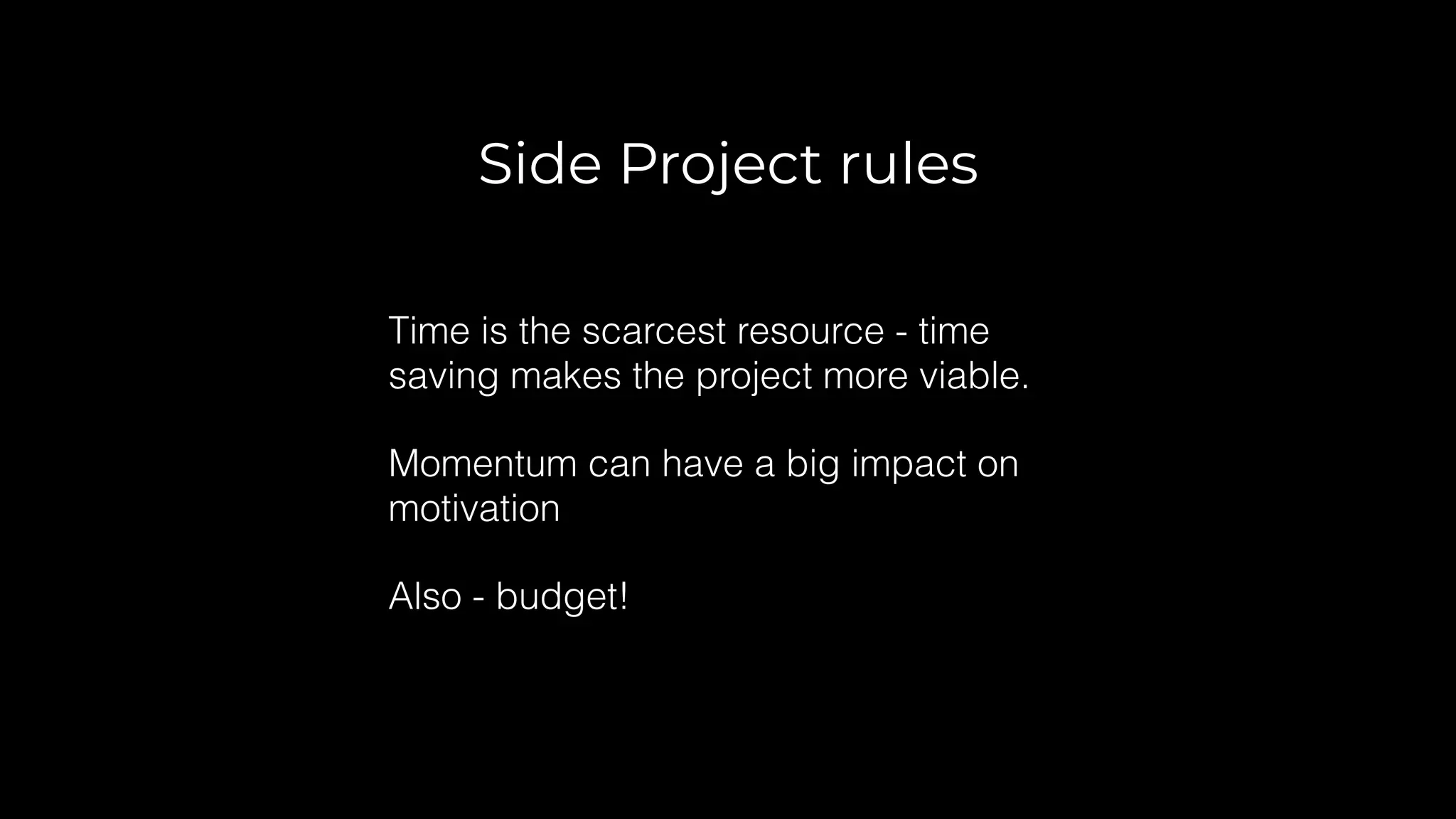 Side Project rules
Time is the scarcest resource - time
saving makes the project more viable.
Momentum can have a big impact on
motivation
Also - budget!
 