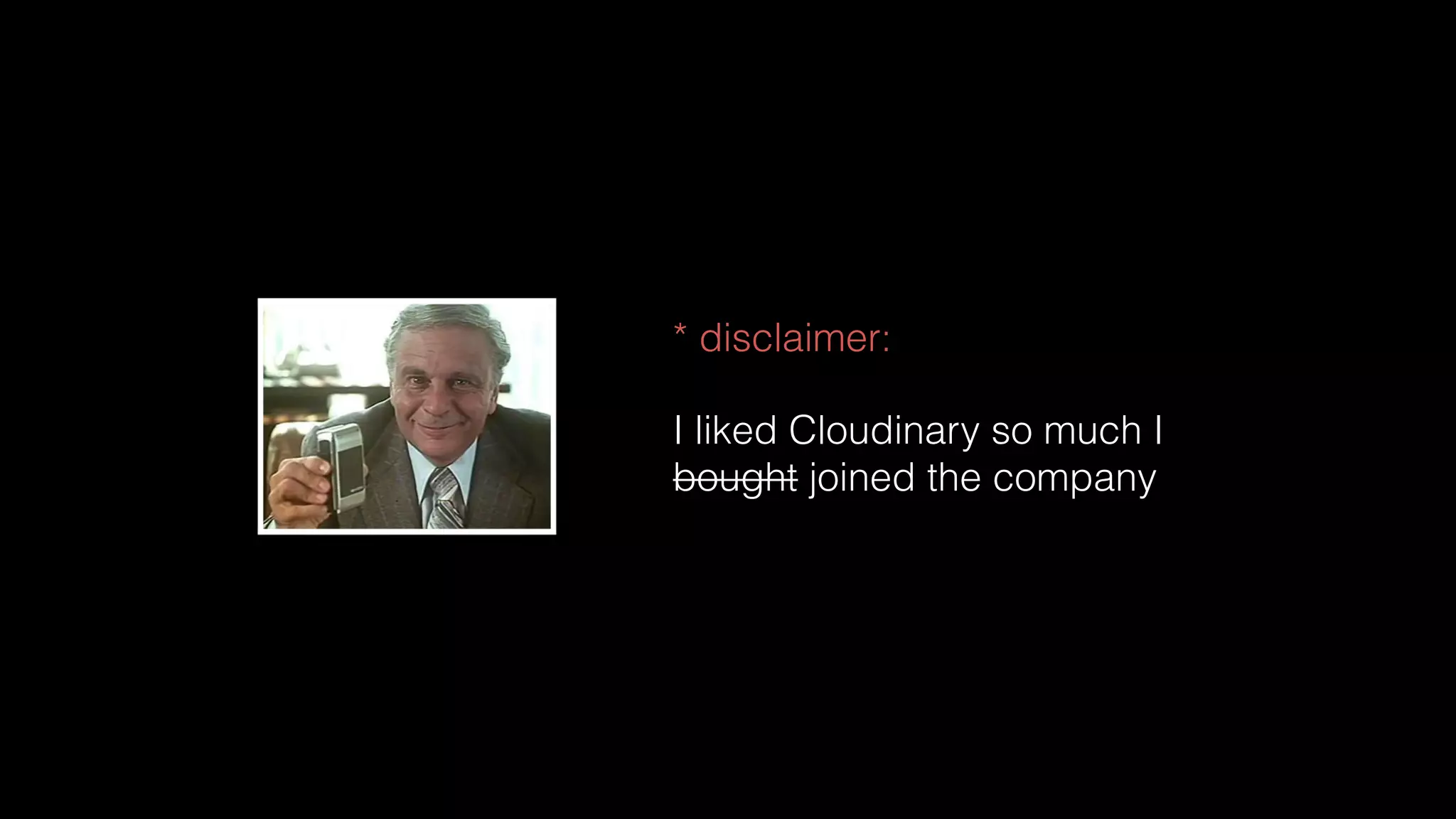 * disclaimer:
I liked Cloudinary so much I
bought joined the company
 