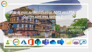 1
aOS Strasbourg
4/06/2019
Migrer mon authentification ADFS vers PTA,
Quelles sont mes options ?
Hakim Taoussi
Xuan Ahehehinnou
 