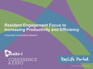 © ACUHO-I 2019 | All Rights Reserved
Resident Engagement Focus to
Increasing Productivity and Efficiency
Corporate Connections Session
 