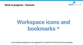 Work in progress - features
Workspace icons and
bookmarks *
* even though workspace is not supported it is used for the client to function properly
 