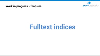 Work in progress - features
Fulltext indices
 