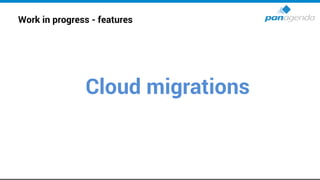 Work in progress - features
Cloud migrations
 