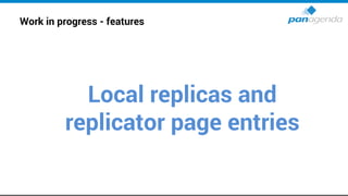 Work in progress - features
Local replicas and
replicator page entries
 