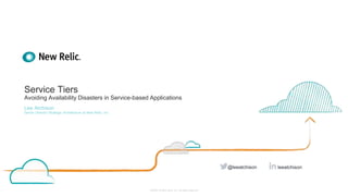 ©2008–18 New Relic, Inc. All rights reserved
Service Tiers
Avoiding Availability Disasters in Service-based Applications
Lee Atchison
Senior Director Strategic Architecture at New Relic, Inc.
leeatchison@leeatchison
 