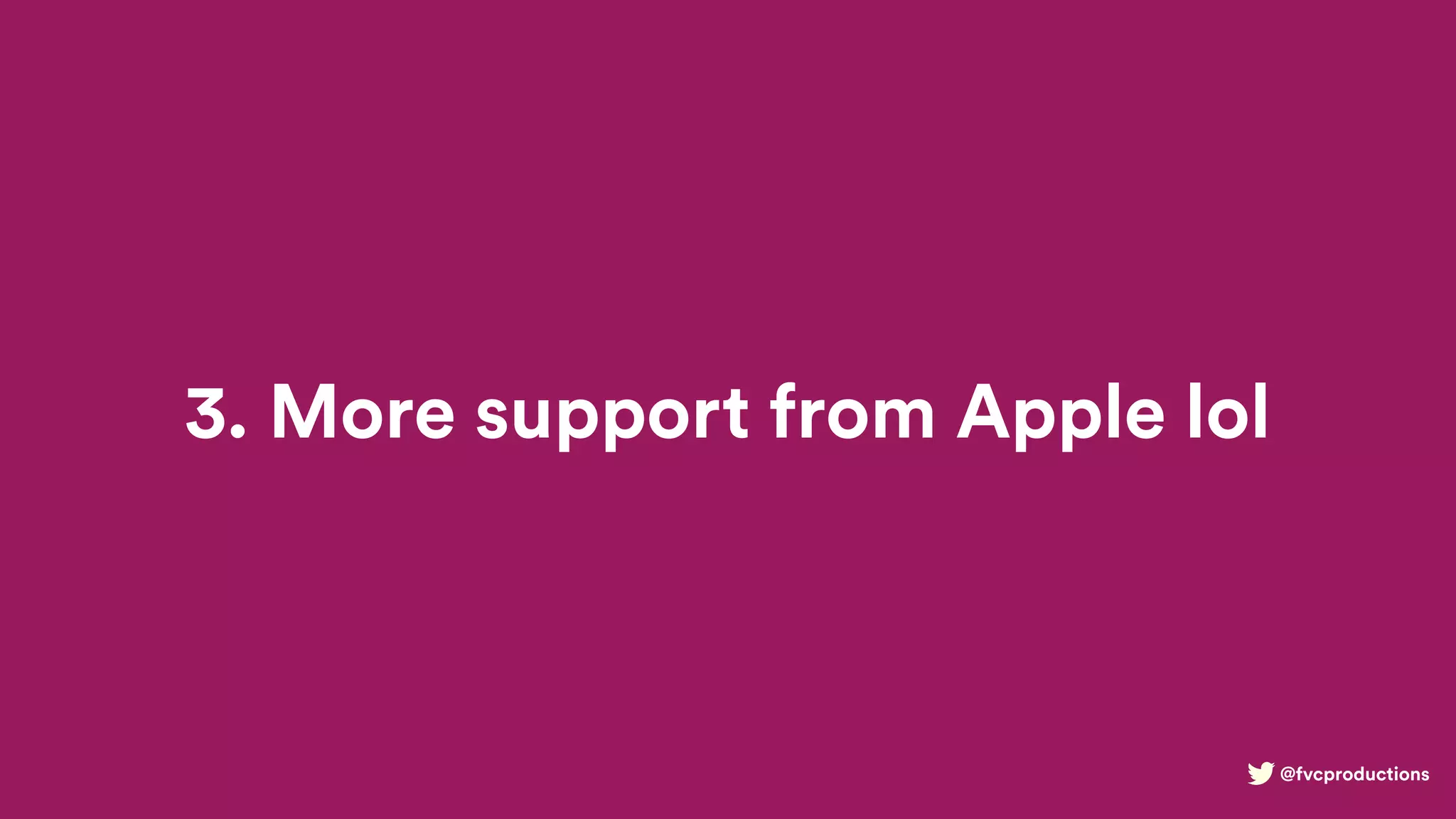 @fvcproductions
3. More support from Apple lol
 