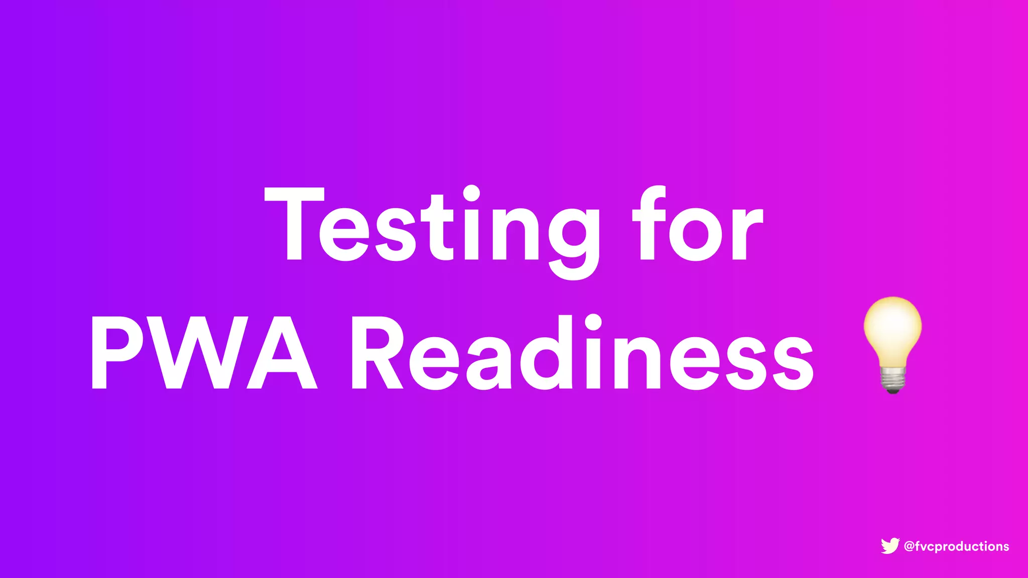 @fvcproductions
Testing for
PWA Readiness 💡
 