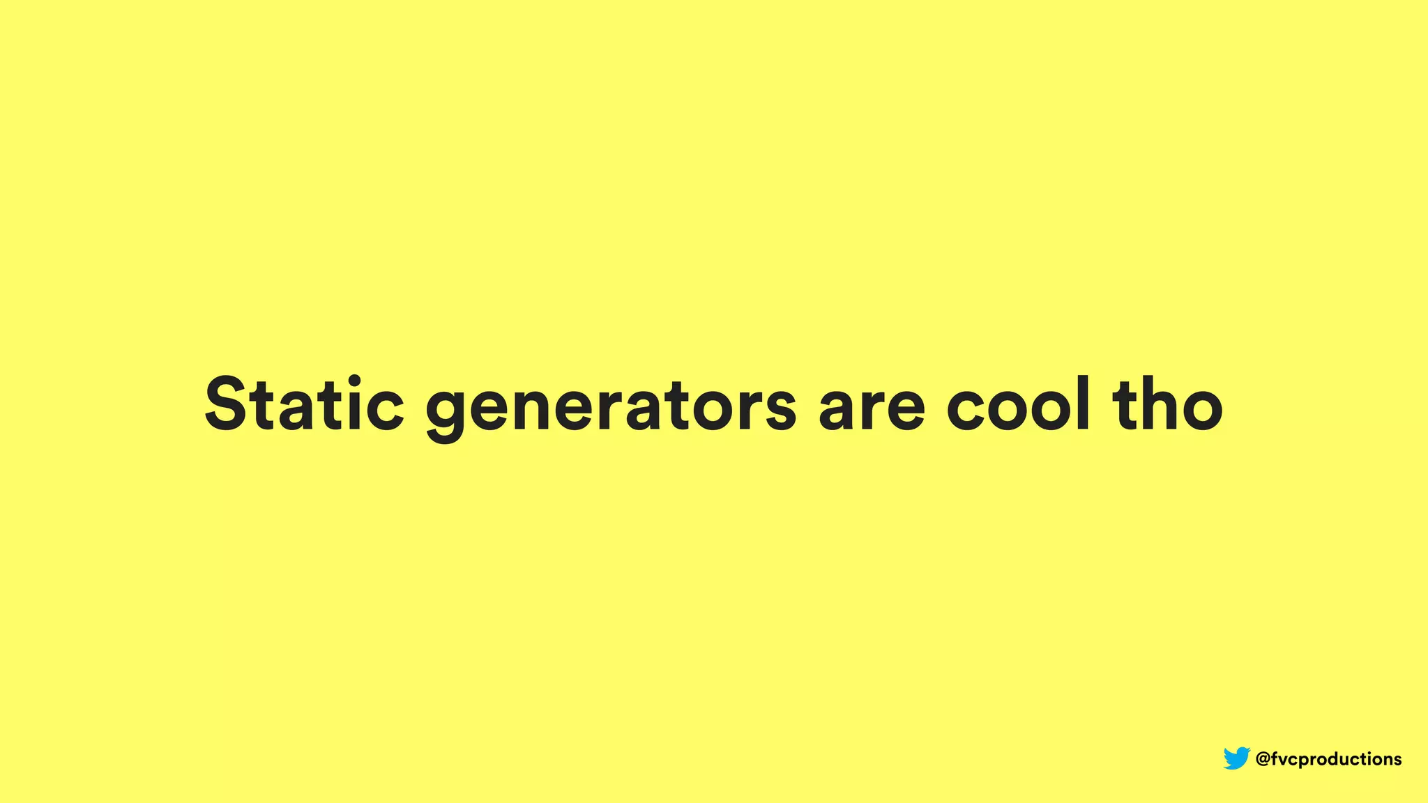 @fvcproductions
Static generators are cool tho
 