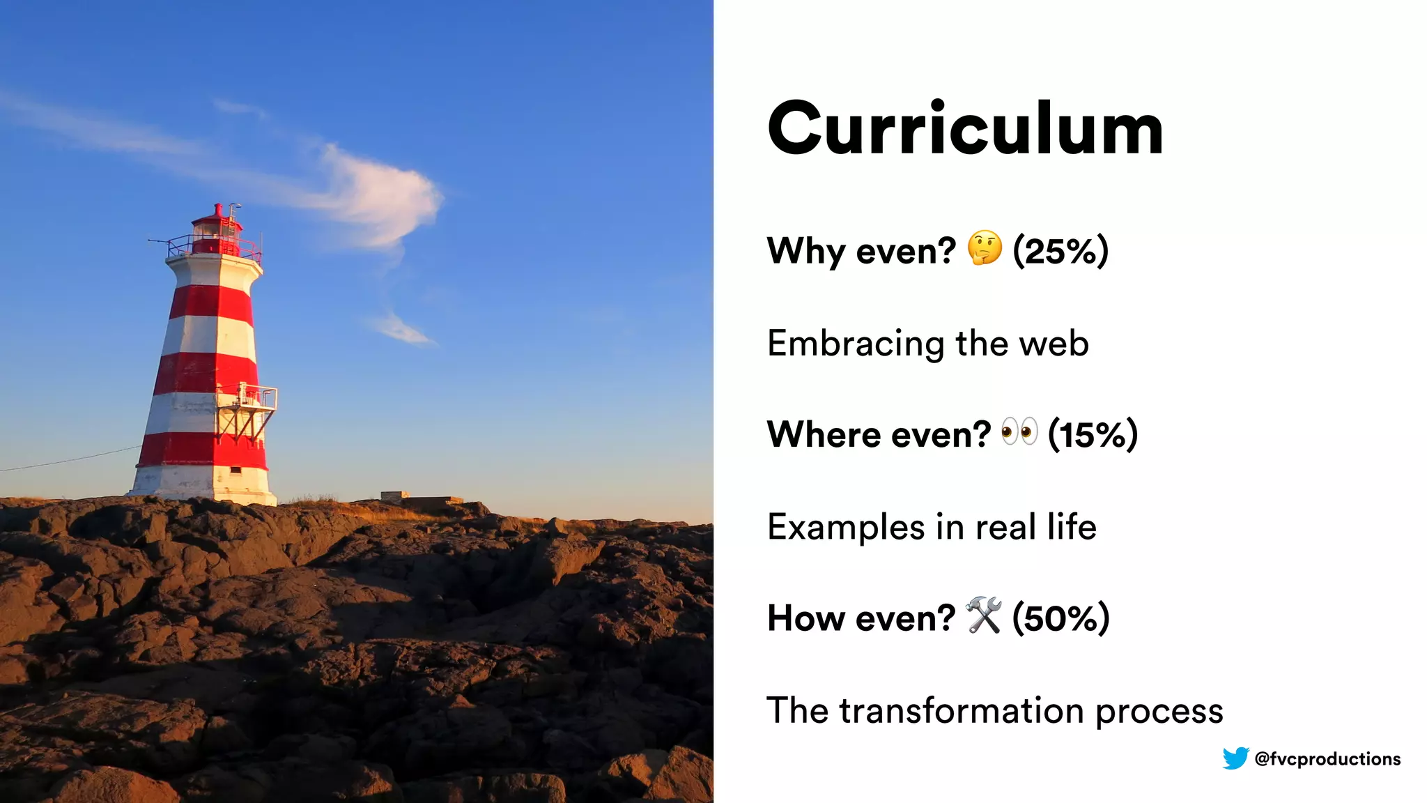 @fvcproductions
Curriculum
Why even? 🤔 (25%)
Embracing the web
Where even? 👀 (15%)
Examples in real life
How even? 🛠 (50%)
The transformation process
 