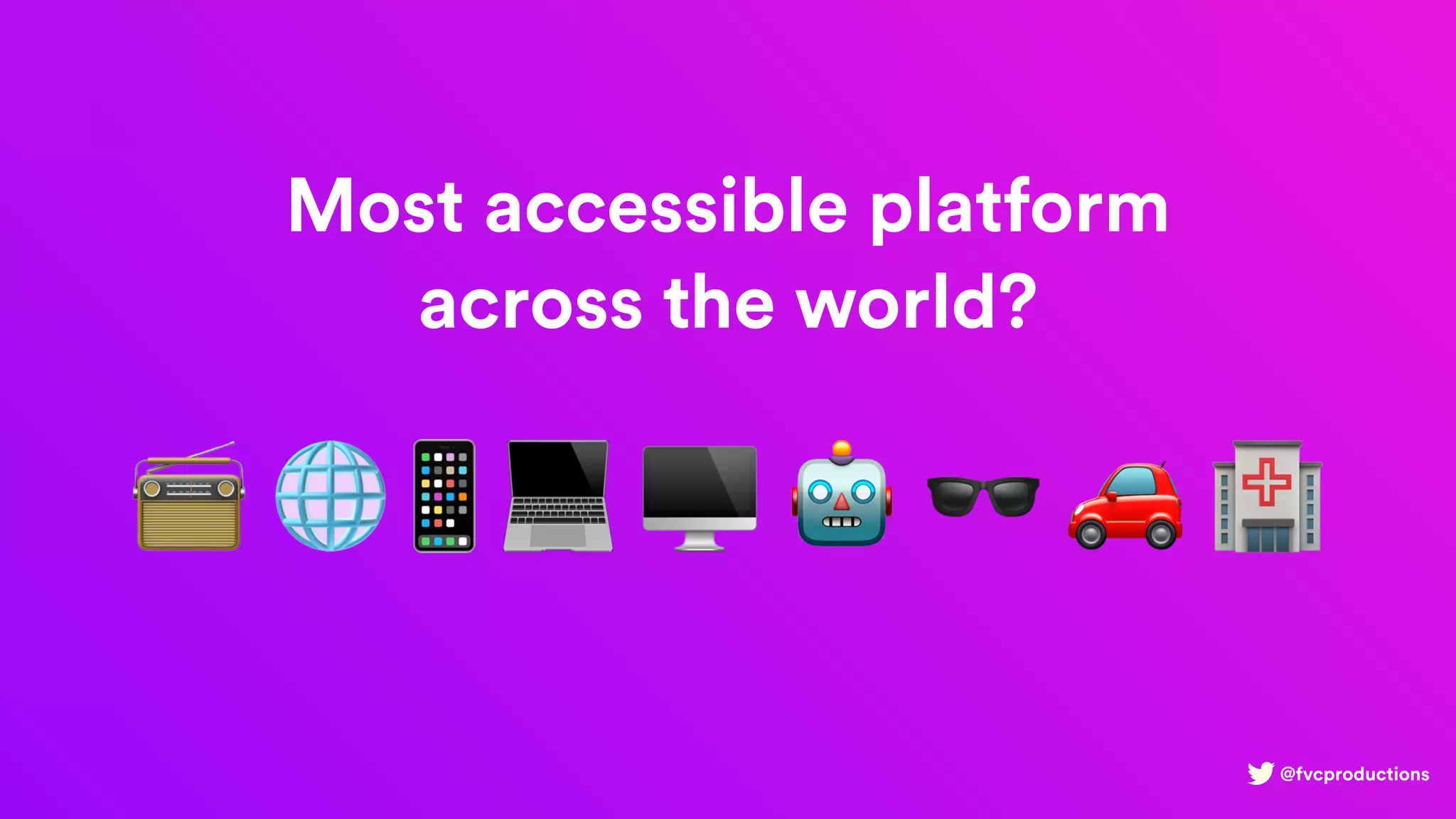 @fvcproductions
Most accessible platform
across the world?
📻 🌐📱💻 🖥 🤖 🕶 🚗 🏥
 