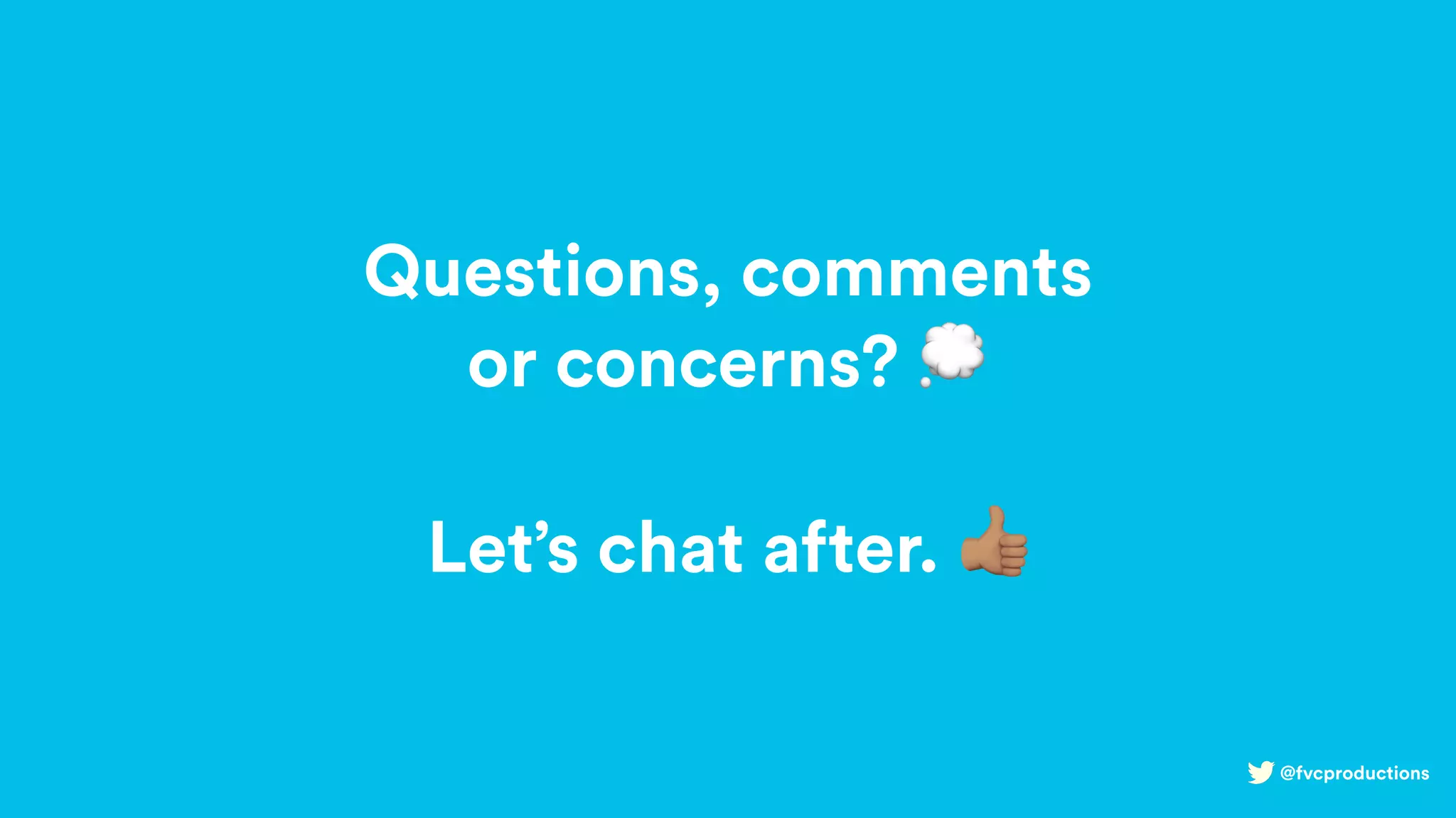 @fvcproductions
Questions, comments
or concerns? 💭
Let’s chat after. g
 
