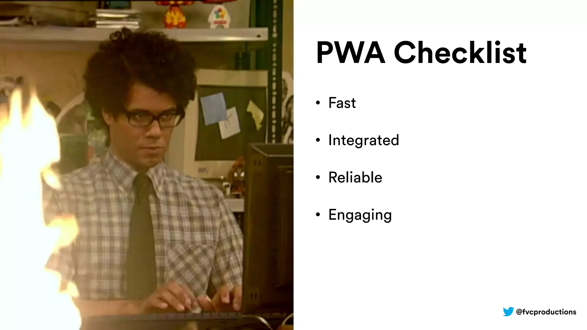 @fvcproductions
PWA Checklist
• Fast
• Integrated
• Reliable
• Engaging
 
