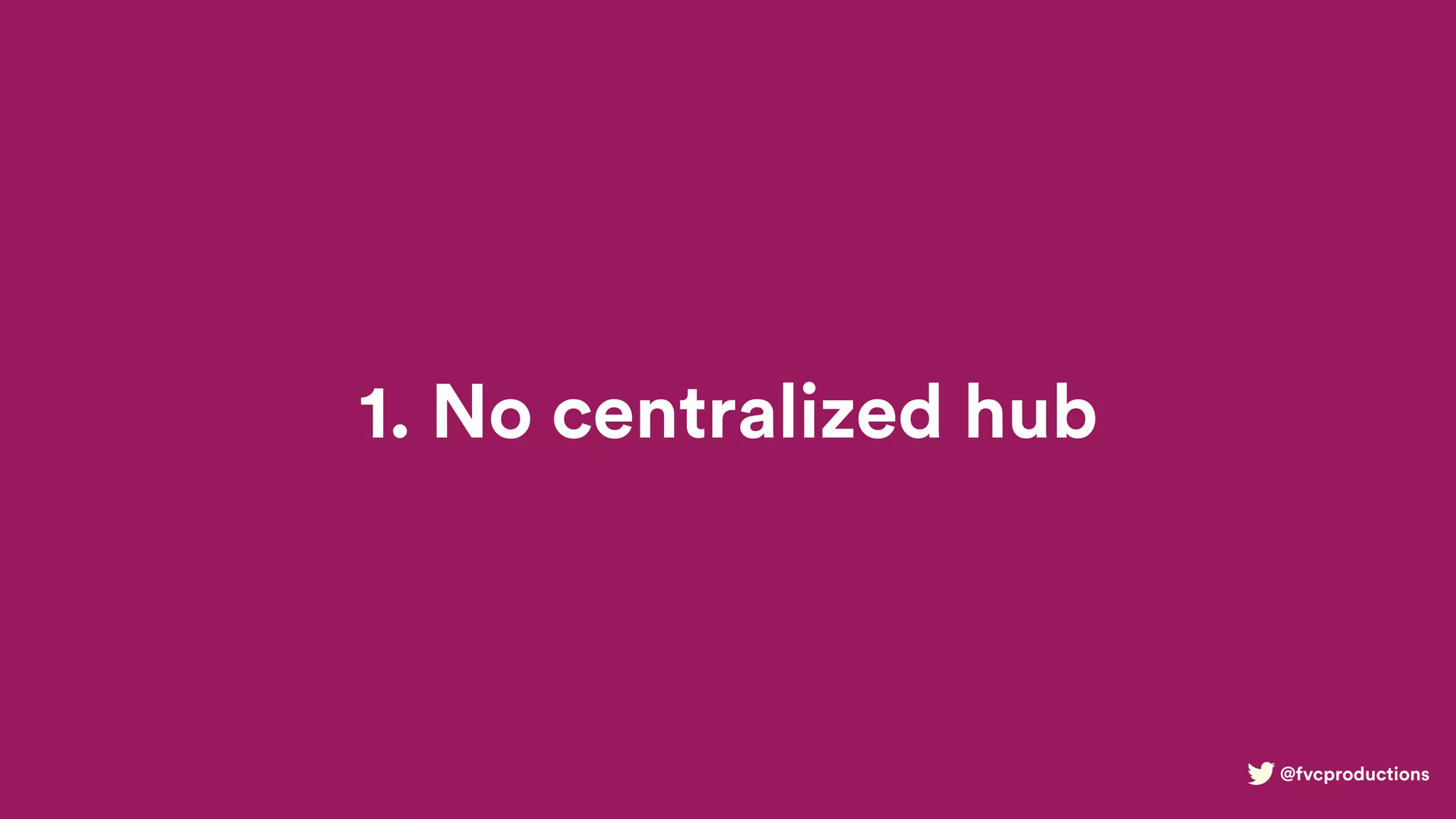 @fvcproductions
1. No centralized hub
 