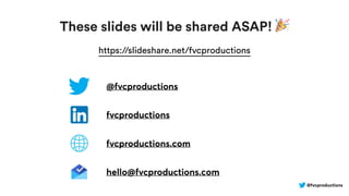 @fvcproductions
These slides will be shared ASAP! 🎉
https://slideshare.net/fvcproductions
@fvcproductions
fvcproductions
fvcproductions.com
hello@fvcproductions.com
 