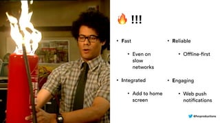 @fvcproductions
🔥 !!!
• Fast
• Even on
slow
networks
• Integrated
• Add to home
screen
• Reliable
• Offline-first
• Engaging
• Web push
notifications
 