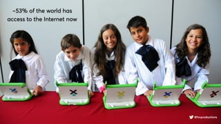 @fvcproductions
~53% of the world has
access to the Internet now
@fvcproductions
 
