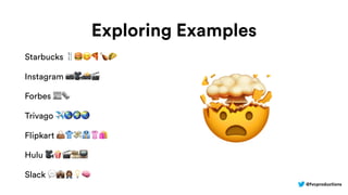 @fvcproductions
Exploring Examples
Starbucks 🍴🍔😋🍕🍗🌮
Instagram 📷🎥📸🎬
Forbes 📰🗞
Trivago ✈🌎🌍🌏
Flipkart 👜👕💸👔👚🛍
Hulu 🎥🍿🎬🎞📺
Slack 💬💼Q💡🧠
🤯
 