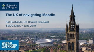 The UX of navigating Moodle
Kat Husbands, UX Content Specialist
SMUG Meet, 7 June 2019
 