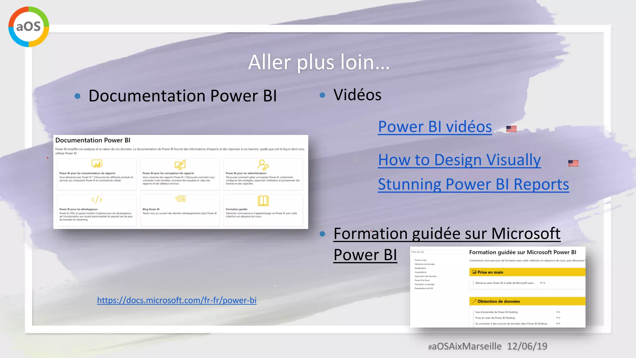 #aOSAixMarseille 12/06/19
Aller plus loin…
 Vidéos
◦ Power BI vidéos
◦ How to Design Visually
Stunning Power BI Reports
 Formation guidée sur Microsoft
Power BI
https://docs.microsoft.com/fr-fr/power-bi
 Documentation Power BI
 