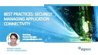 BEST PRACTICES: SECURELY
MANAGING APPLICATION
CONNECTIVITY
Yoni Geva,
Product Manager
yoni.geva@algosec.com
 