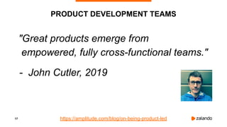 17
PRODUCT DEVELOPMENT TEAMS
"Great products emerge from
empowered, fully cross-functional teams."
- John Cutler, 2019
htt...