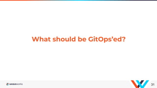 What should be GitOps’ed?
31
 