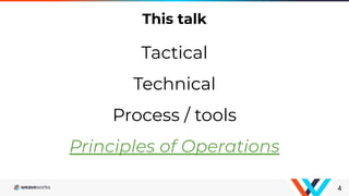 4
This talk
Tactical
Technical
Process / tools
Principles of Operations
 