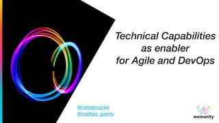 Technical Capabilities
as enabler
for Agile and DevOps
wemanity
@nelisboucke 

@matteo_pierro
 