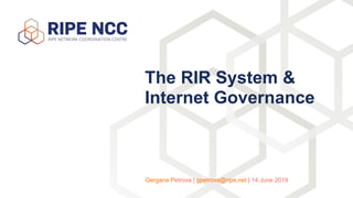 The RIR System &
Internet Governance
Gergana Petrova | gpetrova@ripe.net | 14 June 2019
 