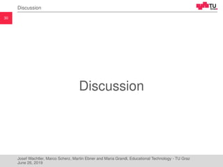 30
Discussion
Discussion
Josef Wachtler, Marco Scherz, Martin Ebner and Maria Grandl, Educational Technology - TU Graz
June 26, 2019
 