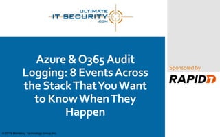 Sponsored by
Azure &O365Audit
Logging: 8 EventsAcross
theStackThatYouWant
to KnowWhenThey
Happen
© 2019 Monterey Technology Group Inc.
 