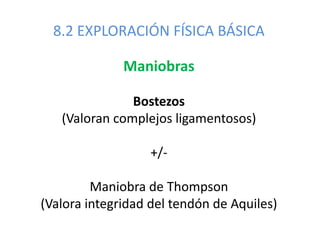 8.2 EXPLORACIÓN FÍSICA BÁSICA
Maniobras
Bostezos
(Valoran complejos ligamentosos)
+/-
Maniobra de Thompson
(Valora integridad del tendón de Aquiles)
 