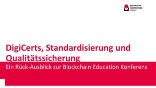 DigiCerts, Standardisierung und
Qualitätssicherung
Ein Rück-Ausblick zur Blockchain Education Konferenz
 