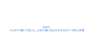 おまけ：
メルカリで働いて思った、しばらく職にあぶれなそうなデータ系人材像
 