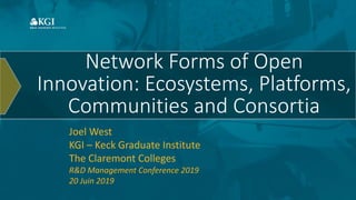 Network Forms of Open
Innovation: Ecosystems, Platforms,
Communities and Consortia
Joel West
KGI – Keck Graduate Institute
The Claremont Colleges
R&D Management Conference 2019
20 Juin 2019
 