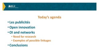 Today’s agenda
• Les publicités
• Open innovation
• OI and networks
• Need for research
• Examples of possible linkages
• ...