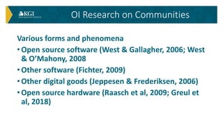 Various forms and phenomena
• Open source software (West & Gallagher, 2006; West
& O’Mahony, 2008
• Other software (Fichte...