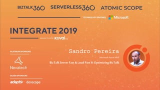 INTEGRATE 2019
JUNE 24 - 26,
2019
Redmond, WA
Sandro Pereira
Microsoft AzureMVP
BizTalk ServerFast & Loud PartII: Optimizing BizTalk
 