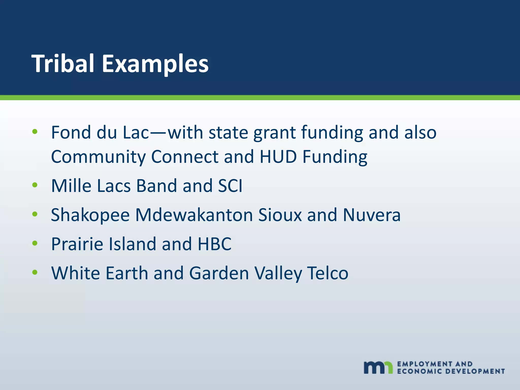 Tribal Examples
• Fond du Lac—with state grant funding and also
Community Connect and HUD Funding
• Mille Lacs Band and SCI
• Shakopee Mdewakanton Sioux and Nuvera
• Prairie Island and HBC
• White Earth and Garden Valley Telco
 