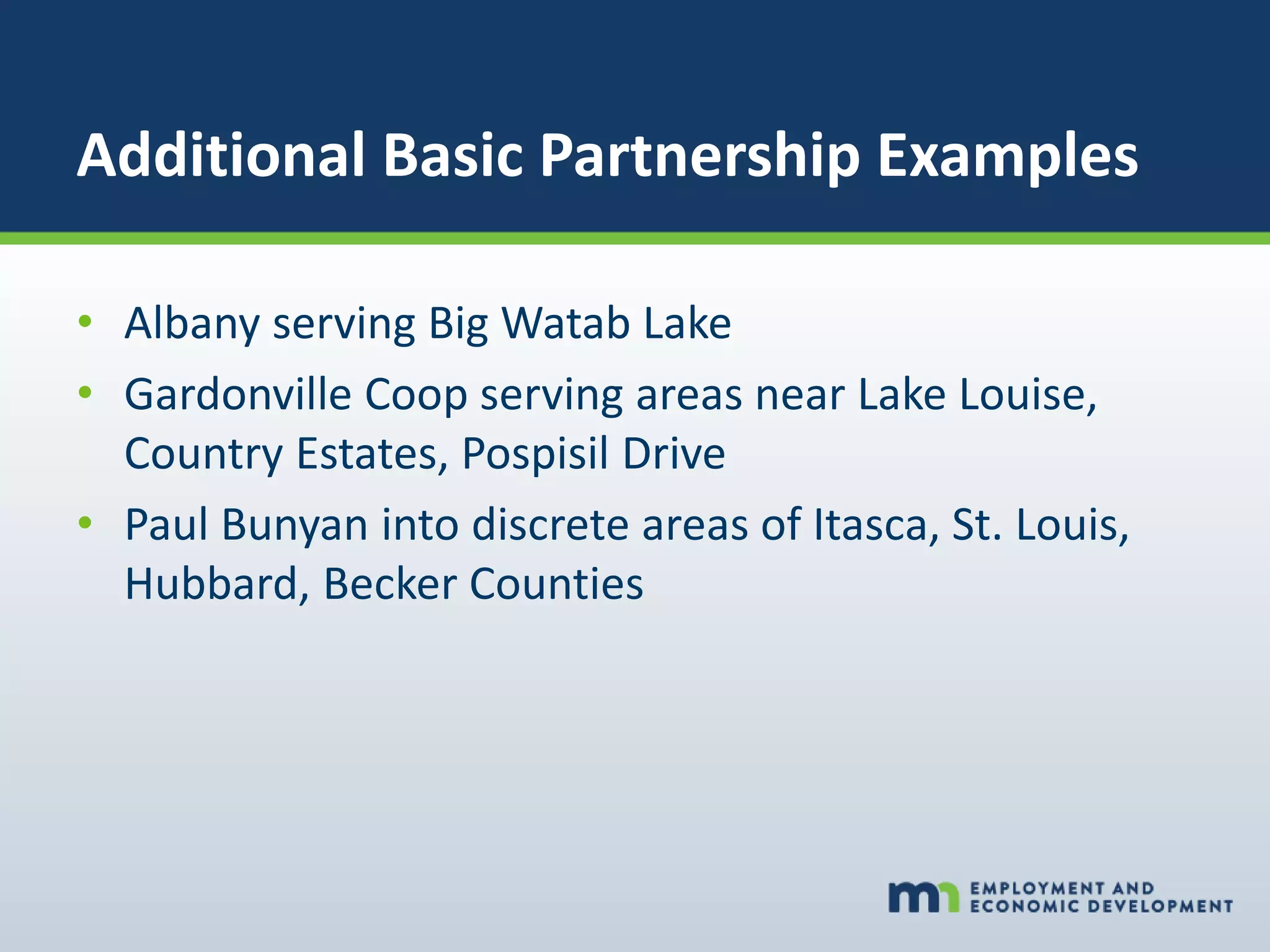 Additional Basic Partnership Examples
• Albany serving Big Watab Lake
• Gardonville Coop serving areas near Lake Louise,
Country Estates, Pospisil Drive
• Paul Bunyan into discrete areas of Itasca, St. Louis,
Hubbard, Becker Counties
 