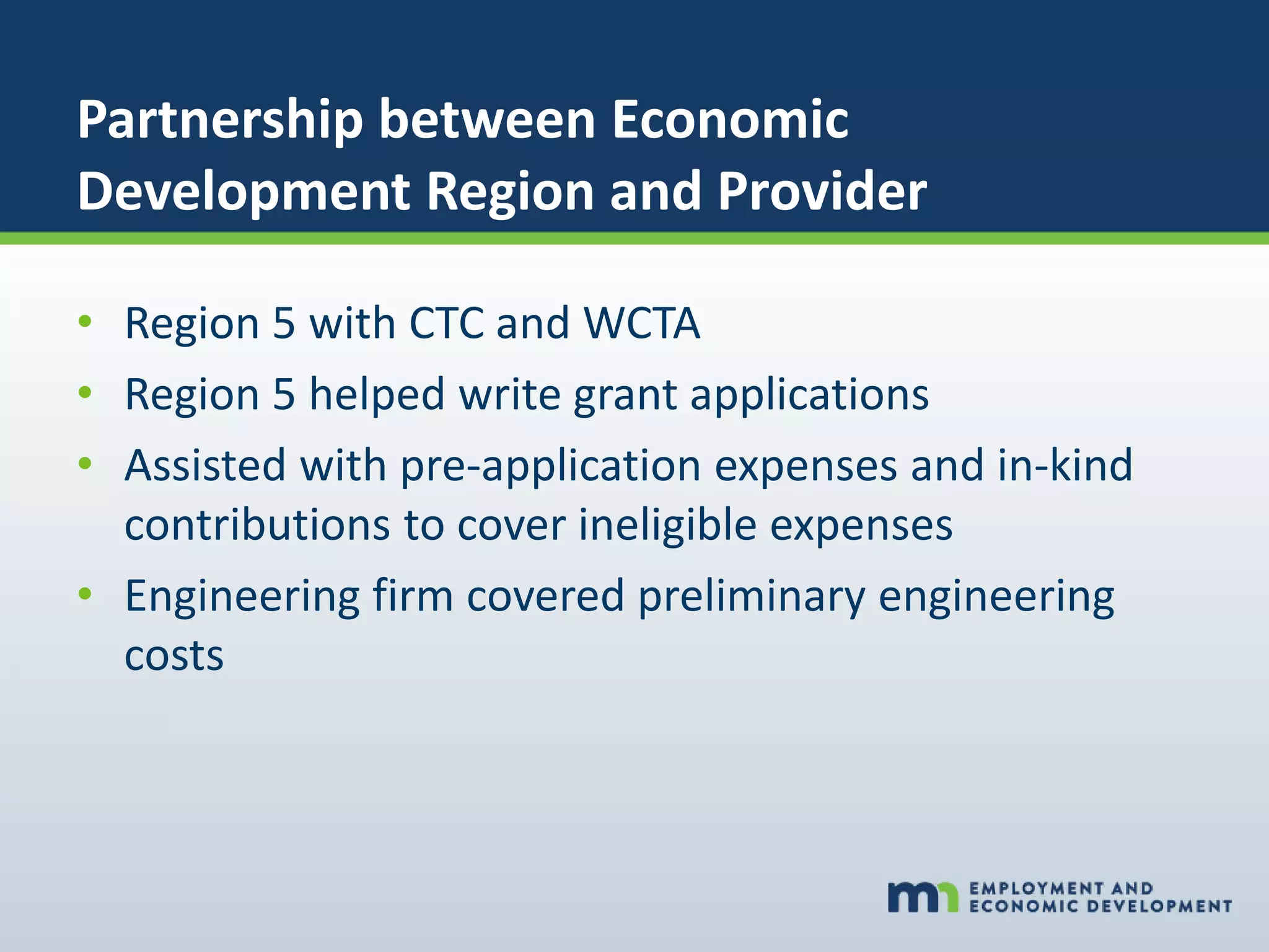 Partnership between Economic
Development Region and Provider
• Region 5 with CTC and WCTA
• Region 5 helped write grant applications
• Assisted with pre-application expenses and in-kind
contributions to cover ineligible expenses
• Engineering firm covered preliminary engineering
costs
 