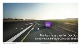 © Zühlke 2019Slide 1| |Romano RothThe Business Case for DevOps – Container Days 06/26/2019 Public |
The business case for DevOps
Romano Roth, Principle Consultant Zühlke
 