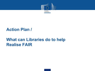 Action Plan /
What can Libraries do to help
Realise FAIR
 