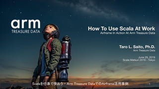 Taro L. Saito, Ph.D.
Arm Treasure Data
June 29, 2019
Scala Matsuri 2019 - Tokyo
How To Use Scala At Work
Airframe In Action At Arm Treasure Data
1calaを仕事で使おう - Arm reasure DataでのAirframe活用事例 
 