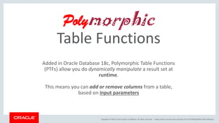 Copyright © 2019, Oracle and/or its affiliates. All rights reserved. |
Polymorphic
Table Functions
blogs.oracle.com/sql ww...